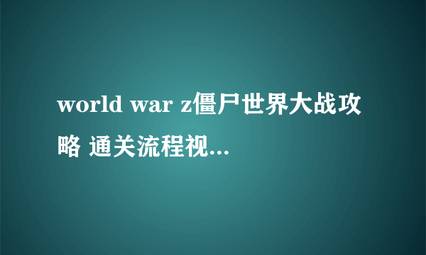 world war z僵尸世界大战攻略 通关流程视频含密码