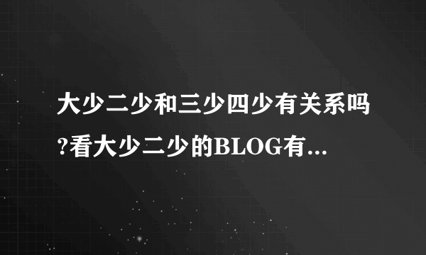 大少二少和三少四少有关系吗?看大少二少的BLOG有说到五少!