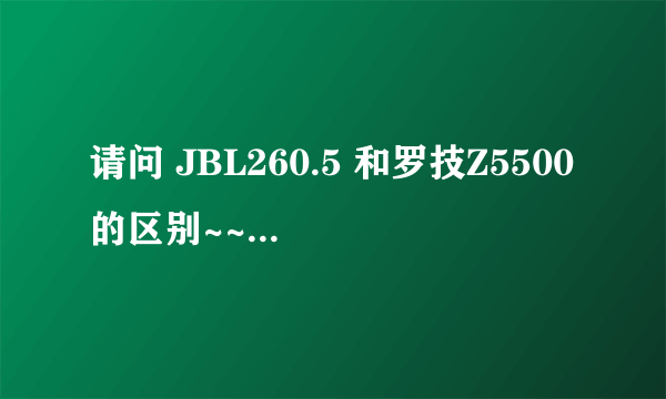 请问 JBL260.5 和罗技Z5500的区别~~谢谢各位专家