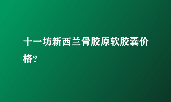 十一坊新西兰骨胶原软胶囊价格？