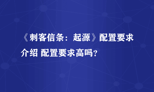 《刺客信条：起源》配置要求介绍 配置要求高吗？