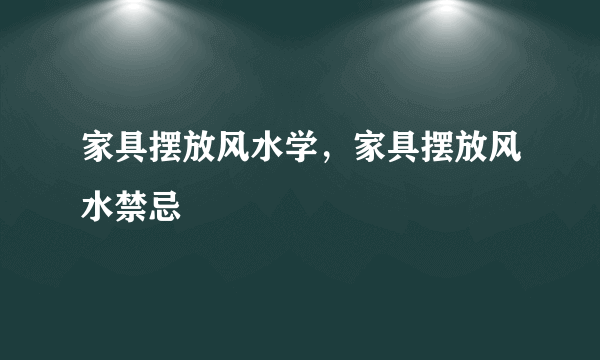 家具摆放风水学，家具摆放风水禁忌