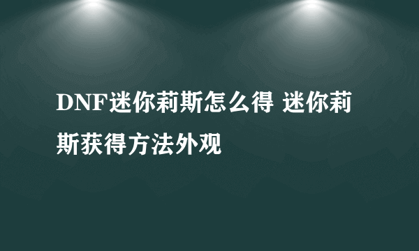 DNF迷你莉斯怎么得 迷你莉斯获得方法外观