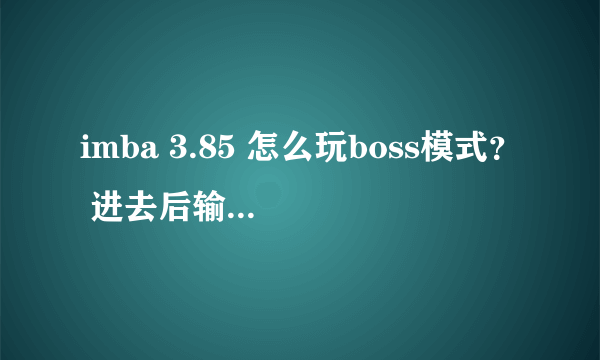 imba 3.85 怎么玩boss模式？ 进去后输入什么指令 怎么玩啊~~~