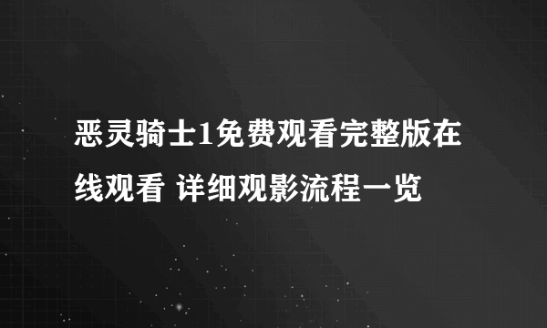 恶灵骑士1免费观看完整版在线观看 详细观影流程一览