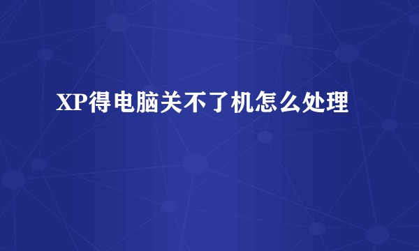 XP得电脑关不了机怎么处理