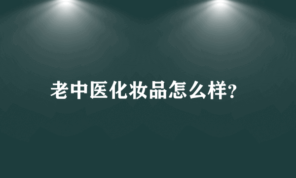 老中医化妆品怎么样？