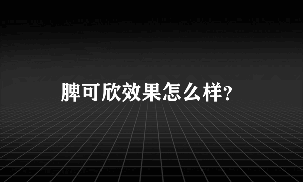 脾可欣效果怎么样？