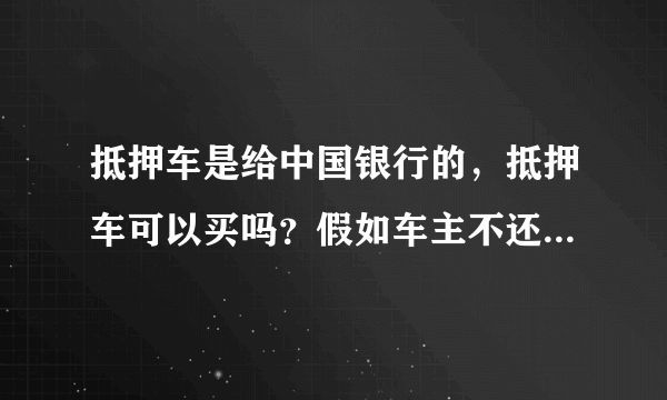 抵押车是给中国银行的，抵押车可以买吗？假如车主不还款了，怎么办？