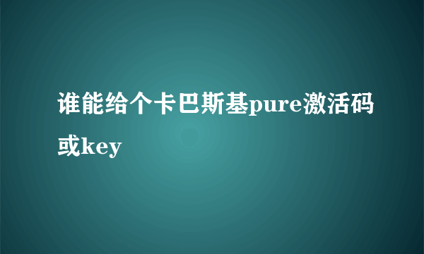 谁能给个卡巴斯基pure激活码或key