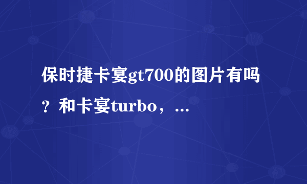 保时捷卡宴gt700的图片有吗？和卡宴turbo，卡宴S什么的区别在哪？