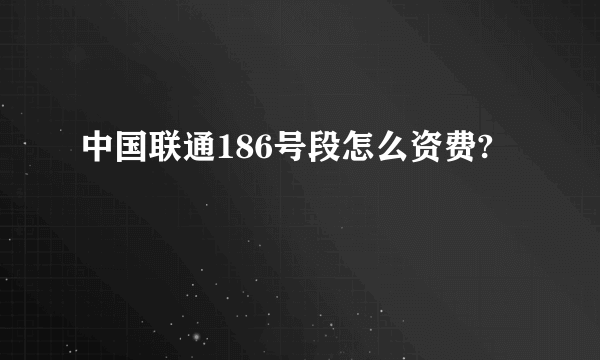 中国联通186号段怎么资费?