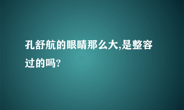 孔舒航的眼睛那么大,是整容过的吗?