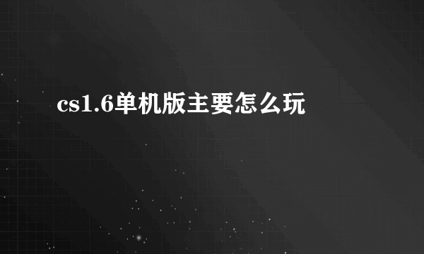 cs1.6单机版主要怎么玩