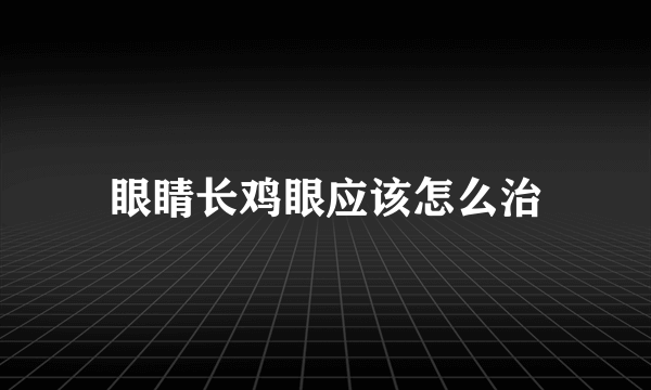 眼睛长鸡眼应该怎么治