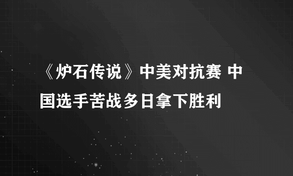 《炉石传说》中美对抗赛 中国选手苦战多日拿下胜利