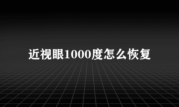 近视眼1000度怎么恢复