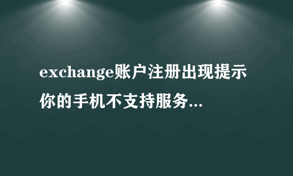 exchange账户注册出现提示你的手机不支持服务器要求的保密功能