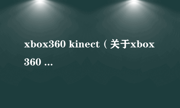 xbox360 kinect（关于xbox360 kinect的介绍）