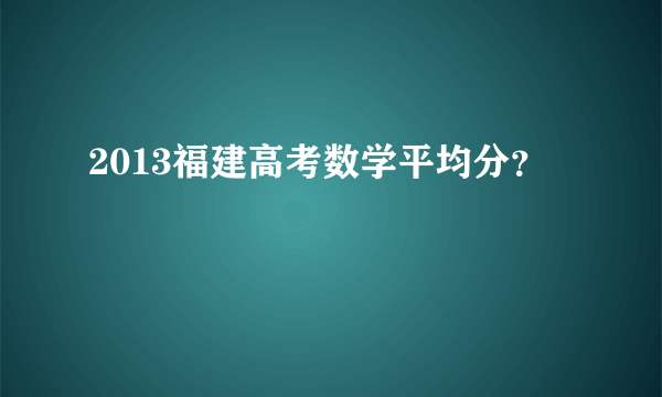 2013福建高考数学平均分？