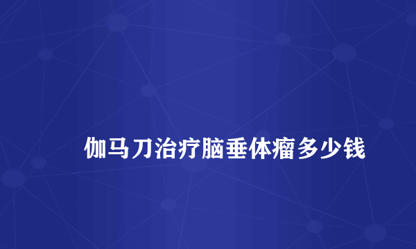 
    伽马刀治疗脑垂体瘤多少钱
  