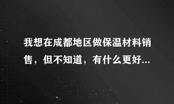 我想在成都地区做保温材料销售，但不知道，有什么更好的方式推广我的产品。不知道在网上有什么免费的，让