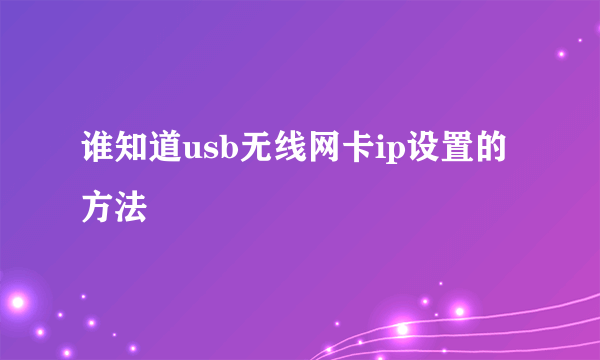 谁知道usb无线网卡ip设置的方法