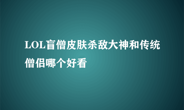 LOL盲僧皮肤杀敌大神和传统僧侣哪个好看