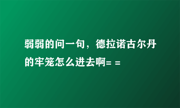 弱弱的问一句，德拉诺古尔丹的牢笼怎么进去啊= =