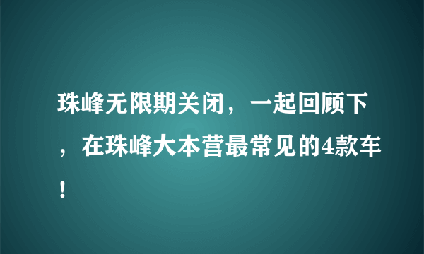 珠峰无限期关闭，一起回顾下，在珠峰大本营最常见的4款车！