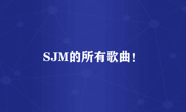 SJM的所有歌曲！