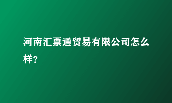 河南汇票通贸易有限公司怎么样？