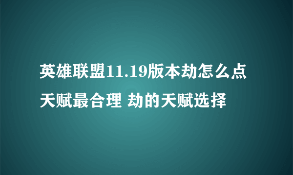 英雄联盟11.19版本劫怎么点天赋最合理 劫的天赋选择