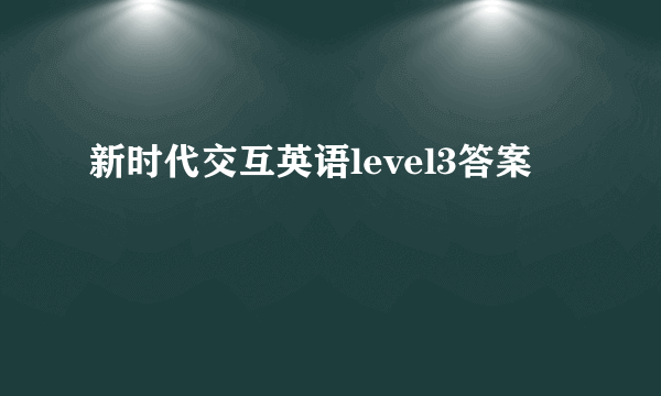 新时代交互英语level3答案