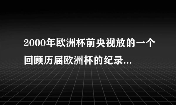 2000年欧洲杯前央视放的一个回顾历届欧洲杯的纪录片，片头曲音乐叫什么？