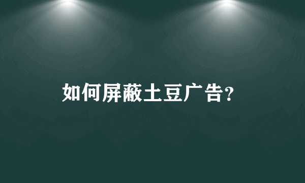 如何屏蔽土豆广告？