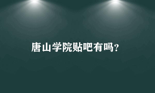 唐山学院贴吧有吗？