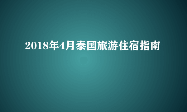 2018年4月泰国旅游住宿指南