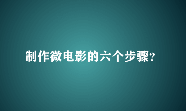 制作微电影的六个步骤？