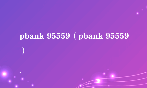 pbank 95559（pbank 95559）