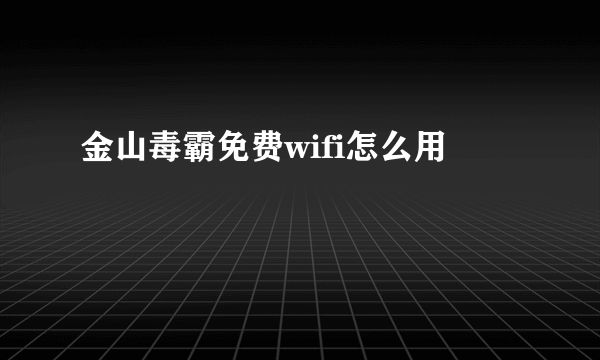 金山毒霸免费wifi怎么用