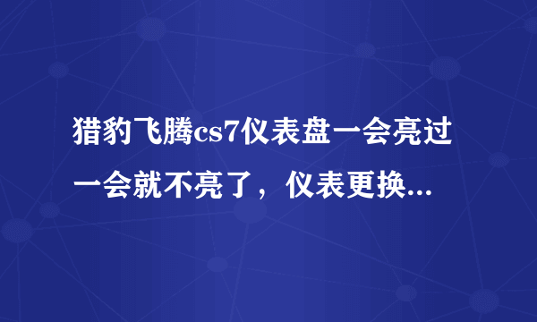 猎豹飞腾cs7仪表盘一会亮过一会就不亮了，仪表更换新的，故障排除不了，求高手指点！感激不尽？