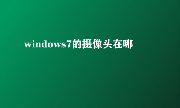 windows7的摄像头在哪