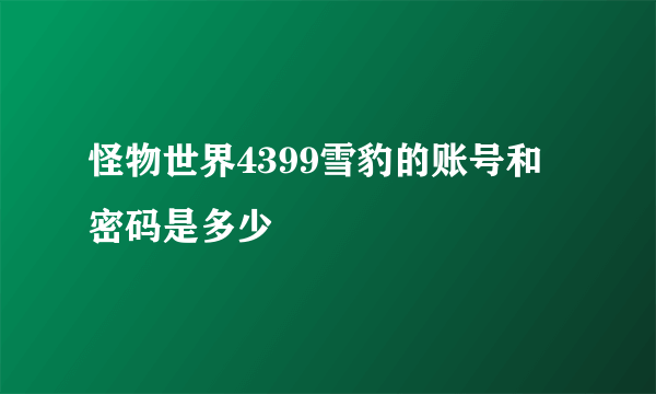 怪物世界4399雪豹的账号和密码是多少