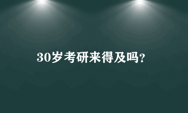 30岁考研来得及吗？