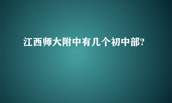 江西师大附中有几个初中部?