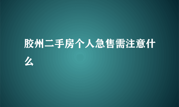 胶州二手房个人急售需注意什么