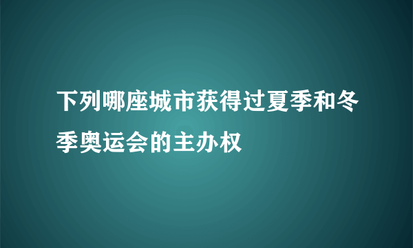 下列哪座城市获得过夏季和冬季奥运会的主办权