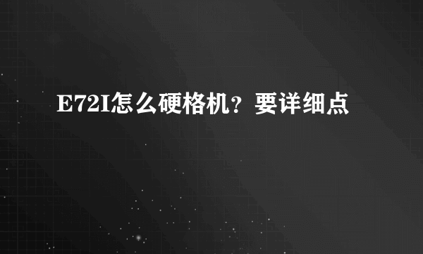 E72I怎么硬格机？要详细点