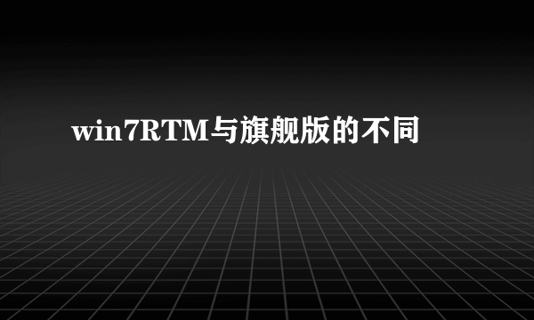 win7RTM与旗舰版的不同